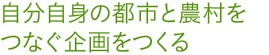 自分自身の都市と農村をつなぐ企画をつくる